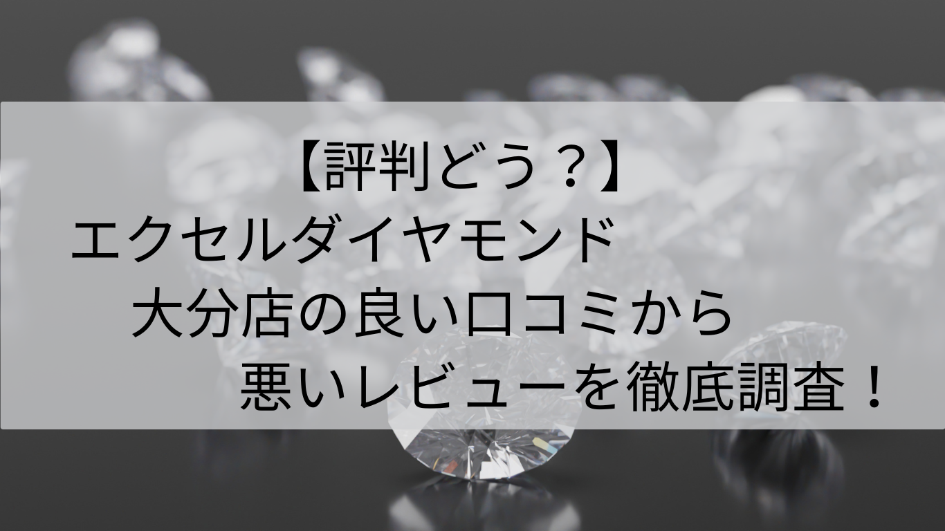 評判　エクセルコダイヤモンド　大分店　良い口コミ　悪いレビュー　徹底調査